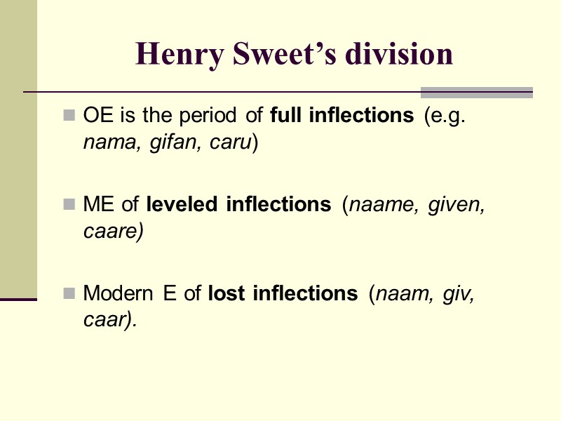 Henry Sweet’s division  OE is the period of full inflections (e.g. nama, gifan,